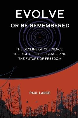 Evolve or Be Remembered: The Decline of Obedience, the Rise of Intelligence, and the Future of Freedom - Paul John Lange - cover
