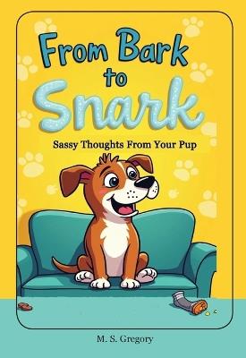 From Bark to Snark: Sassy Thoughts From Your Pup - Margaret Gregory - cover