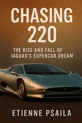 Chasing 220: The Rise and Fall of Jaguar's Supercar Dream - Etienne Psaila - cover