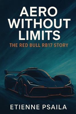 Aero Without Limits: The Red Bull RB17 Story - Etienne Psaila - cover