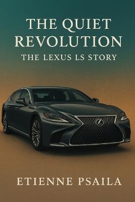 The Quiet Revolution: The Lexus LS Story - Etienne Psaila - cover