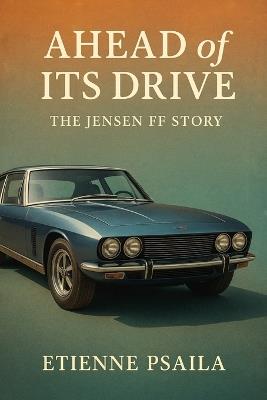 Ahead of Its Drive: The Jensen FF Story - Etienne Psaila - cover