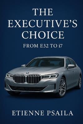 The Executive's Choice: From E32 to i7 - BMW's Flagship Journey - Etienne Psaila - cover