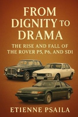 From Dignity to Drama: The Rise and Fall of the Rover P5, P6, and SD1 - Etienne Psaila - cover