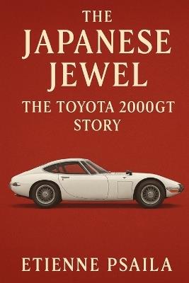 The Japanese Jewel: The Toyota 2000GT Story - Etienne Psaila - cover