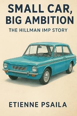Small Car, Big Ambition: The Hillman Imp Story - Etienne Psaila - cover