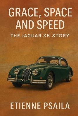 Grace, Space, and Speed: The Jaguar XK Story - Etienne Psaila - cover