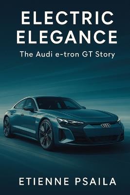 Electric Elegance: The Audi e-tron GT Story - Etienne Psaila - cover