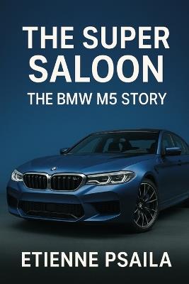 The Super Saloon: The BMW M5 Story - Etienne Psaila - cover