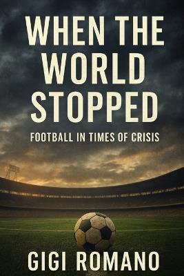 When the World Stopped: Football in Times of Crisis - Gigi Romano - cover