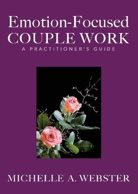 Emotion-Focused Couple Work: A Practitioner's Guide - Michelle A Webster - cover
