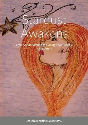 Stardust Awakens: From Social Isolation to Finding Your Purpose and Destiny - Joseph Randolph Bowers - cover