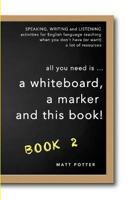 all you need is a whiteboard, a marker and this book - Book 2 - Matt Potter - cover