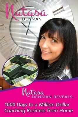 Natasa Denman Reveals ...: 1000 Days to a Million Dollar Coaching Business from Home - Natassa Denman - cover