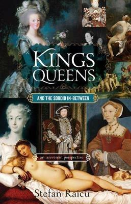 Kings, Queens and the Sordid In-Between: An Irreverent Perspective of the Monarchy - Stefan Raicu - cover