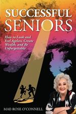 Successful Seniors: How to Look and Feel Ageless, Create Wealth, and Be Unforgettable