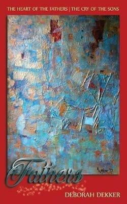 Fathers: The Heart of the Father-The Cry of the Sons - Deborah Dekker - cover