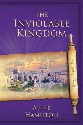 The Inviolable Kingdom - John 4 and 18: Mystery, Majesty and Mathematics in John's Gospel # 4 - Anne Hamilton - cover