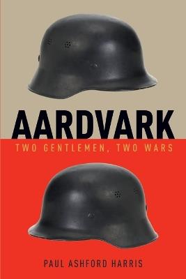 Aardvark: Two Gentleman, Two Wars - Paul Ashford Harris - cover