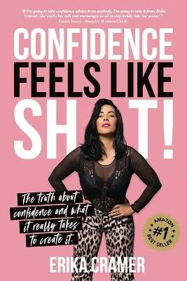 Confidence Feels Like Sh*t: The truth about confidence and what it really takes to create It - Erika Cramer - cover
