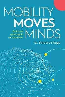Mobility Moves Minds: Build and grow again as a business - Barbara Flügge - cover
