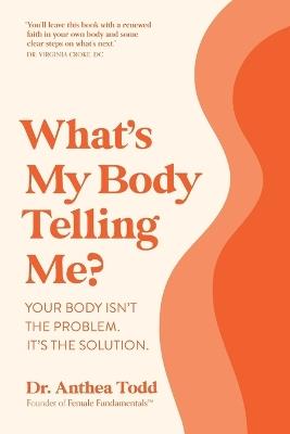 What's My Body Telling Me?: Your Body Isn't The Problem. It's The Solution. - Anthea Todd - cover