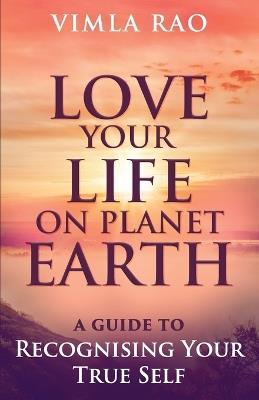 Love Your Life on Planet Earth: A Guide to Recognising Your True Self - Vimla Rao - cover