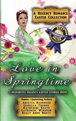 Love in Springtime: A Regency Romance Easter Collection: 5 Delightful Regency Easter Stories - Arietta Richmond,Catherine Windsor,Kelly Anne Bruce - cover
