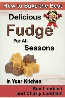How to Bake the Best Delicious Fudge for All Seasons - In Your Kitchen - Kim Lambert,Charly Leetham - cover