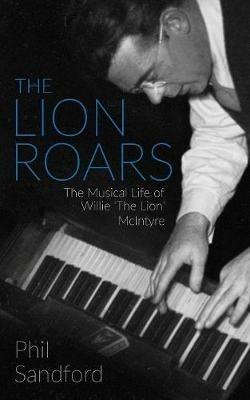 The Lion Roars: The Musical Life of Willie 'The Lion' McIntyre - Phil Sandford - cover