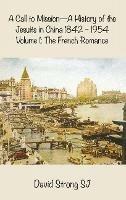 A Call to Mission-A History of the Jesuits in China 1842-1954: Volume 1: The French Romance