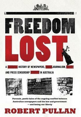 Freedom Lost: A history of newspapers, journalism and press censorship in Australia - Robert Pullan - cover