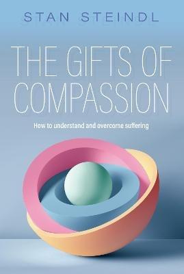 The Gifts of Compassion: How to understand and overcome suffering - Stan Steindl - cover