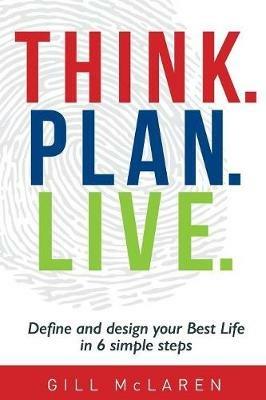 Think. Plan. Live.: Define and Design Your Best Life in 6 Simple Steps - Gill Mclaren - cover