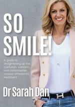So Smile!: A Guide to Straightening Up the Confusion, Concern and Catastrophes Around Orthodontic Treatment