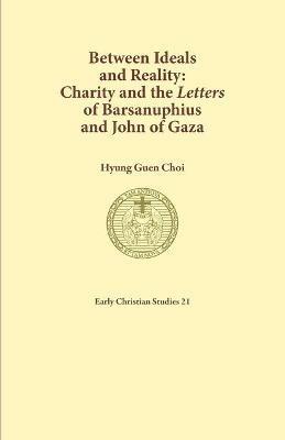Between Ideals and Reality: Charity and the Letters of Barsanuphius and John of Gaza - Hyung Guen Choi - cover