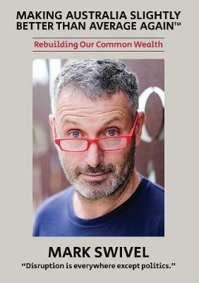Making Australia Slightly Better Than Average Again: Rebuilding Our Common Wealth - Mark Swivel - cover