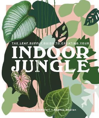 The Leaf Supply Guide to Creating Your Indoor Jungle - Lauren Camilleri,Sophia Kaplan - cover