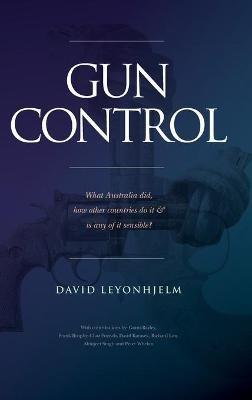 Gun Control: What Australia did, how other countries do it & is any of it sensible? - David Leyonhjelm - cover