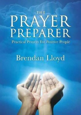 The Prayer Preparer: Practical Prayers For Positive People - Brendan Lloyd - cover