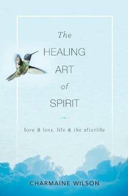 The Healing Art of Spirit: Love & loss, life & the afterlife - Charmaine Wilson - cover
