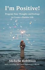 I'm Positive!: Program Your Thoughts and Feelings to Create a Positive Life