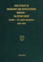 Case Studies in Insurgency and Revolutionary Warfare - Palestine Series: Volume I - The Zionist Insurgency (1890-1950)