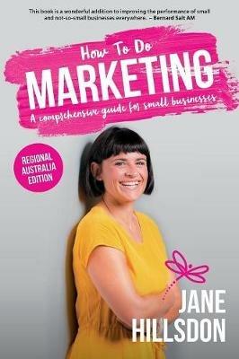 How to do Marketing: A Comprehensive Guide for Small Businesses - Regional Australia Edition - Jane Hillsdon - cover