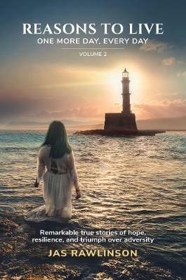 Reasons To Live One More Day, Every Day: Remarkable true stories of hope, resilience, and triumph over adversity - Jas Rawlinson - cover