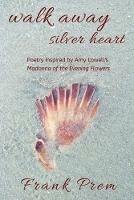 Walk Away Silver Heart: Poetry inspired by the Amy Lowell poem 'Madonna of the Evening Flowers' - Frank Prem - cover
