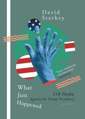 What Just Happened: 210 Haiku Against the Trump Presidency (a Satire) - David Starkey - cover