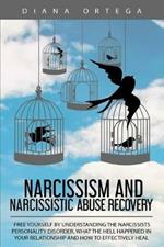 Narcissism and Narcissistic Abuse Recovery: Free Yourself by Understanding the Narcissists Personality Disorder, What the Hell Happened in Your Relationship and How to Effectively Heal