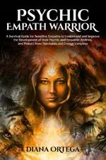 Psychic Empath Warrior: A Survival Guide for Sensitive Empaths to Understand and Improve the Development of Their Psychic and Empathetic Abilities and Protect from Narcissists and Energy Vampires