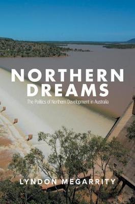 Northern Dreams: The Politics of Northern Development in Australia - Lyndon Megarrity - cover